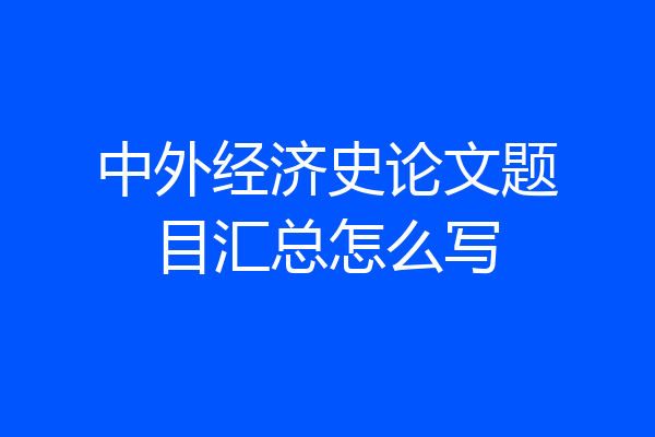 中外经济史论文题目汇总怎么写