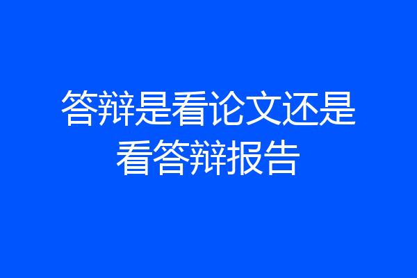 答辩是看论文还是看答辩报告