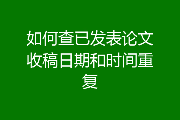 如何查已发表论文收稿日期和时间重复