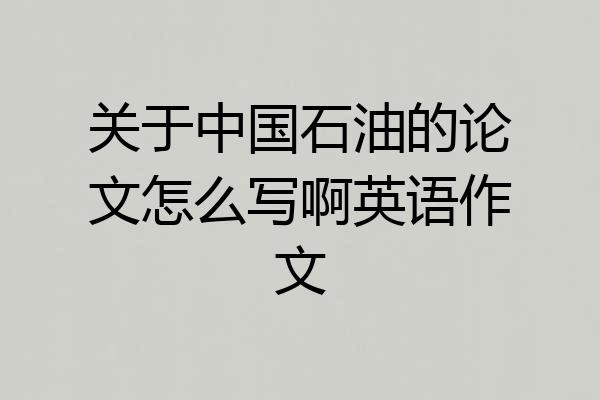 关于中国石油的论文怎么写啊英语作文