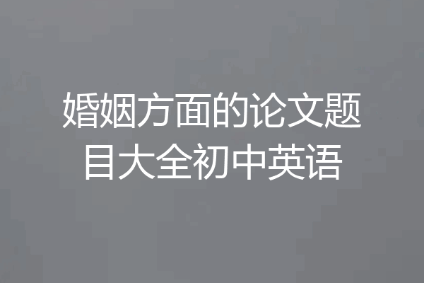 婚姻方面的论文题目大全初中英语