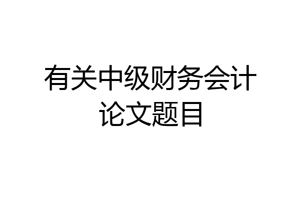 有关中级财务会计论文题目