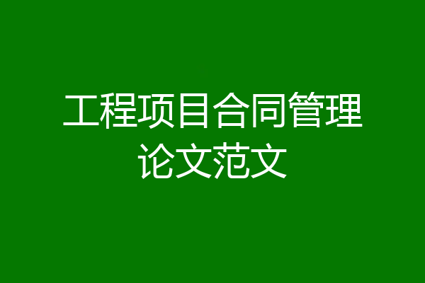 工程项目合同管理论文范文