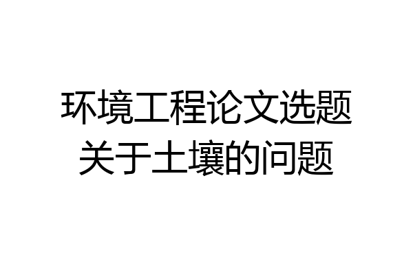 环境工程论文选题关于土壤的问题