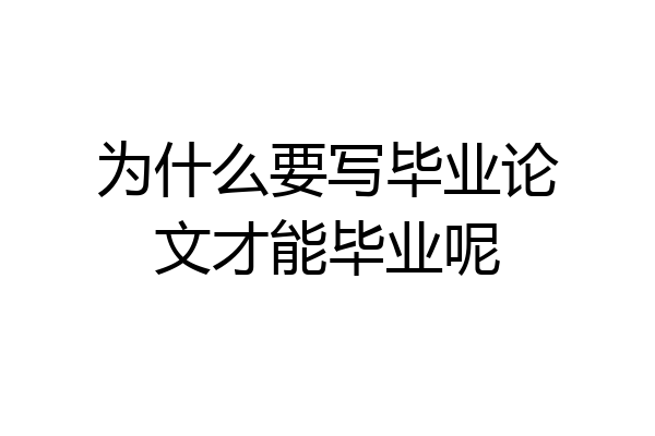 为什么要写毕业论文才能毕业呢