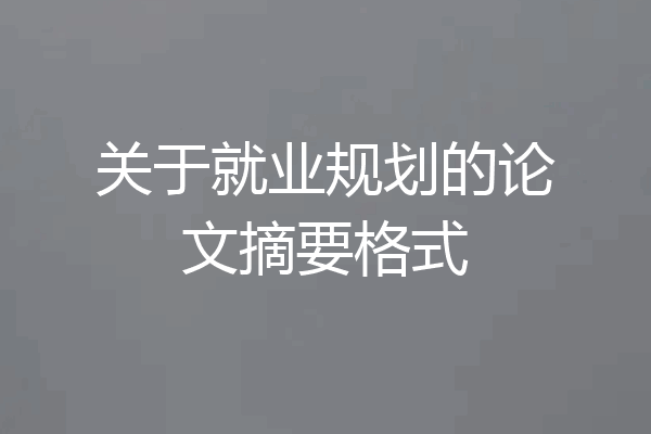 关于就业规划的论文摘要格式