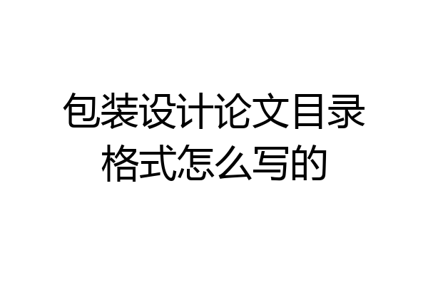 包装设计论文目录格式怎么写的