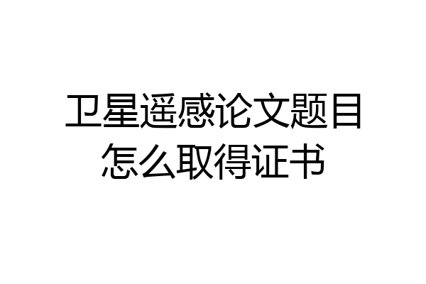 卫星遥感论文题目怎么取得证书