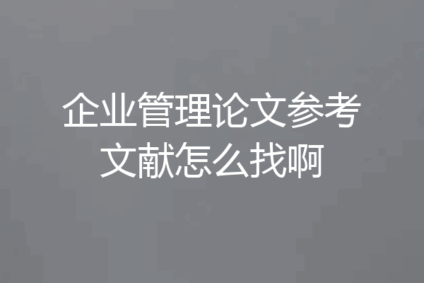 企业管理论文参考文献怎么找啊