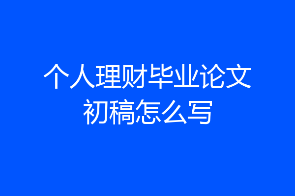 个人理财毕业论文初稿怎么写