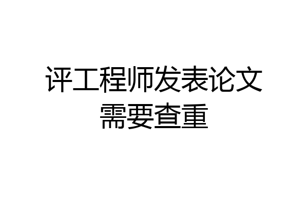 评工程师发表论文需要查重