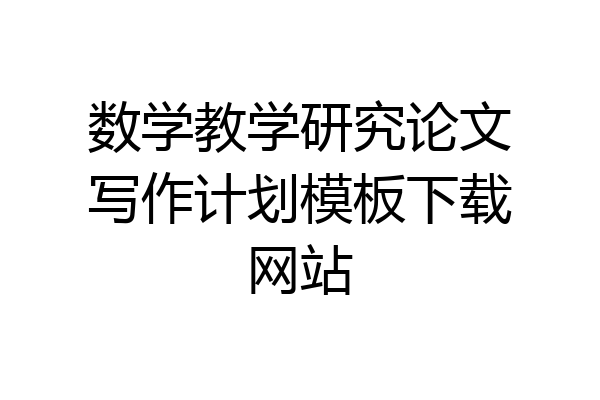 数学教学研究论文写作计划模板下载网站