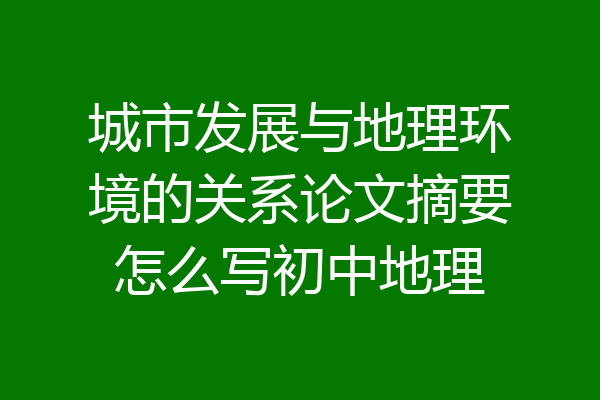 城市发展与地理环境的关系论文摘要怎么写初中地理