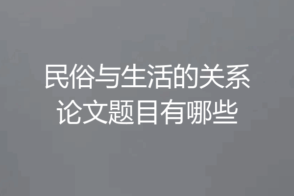民俗与生活的关系论文题目有哪些