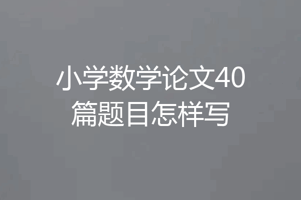 小学数学论文40篇题目怎样写