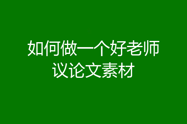 如何做一个好老师议论文素材