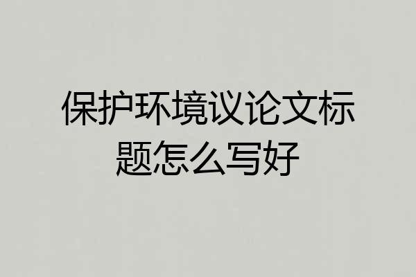 保护环境议论文标题怎么写好