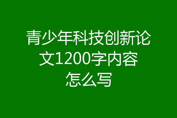 青少年科技创新论文1200字内容怎么写