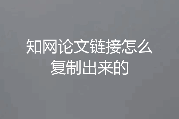 知网论文链接怎么复制出来的