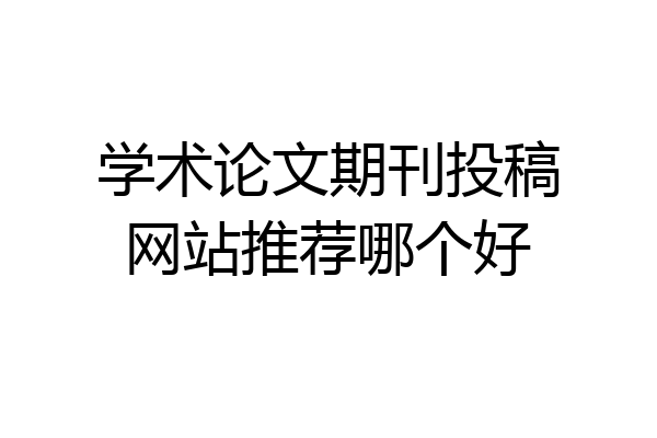 学术论文期刊投稿网站推荐哪个好