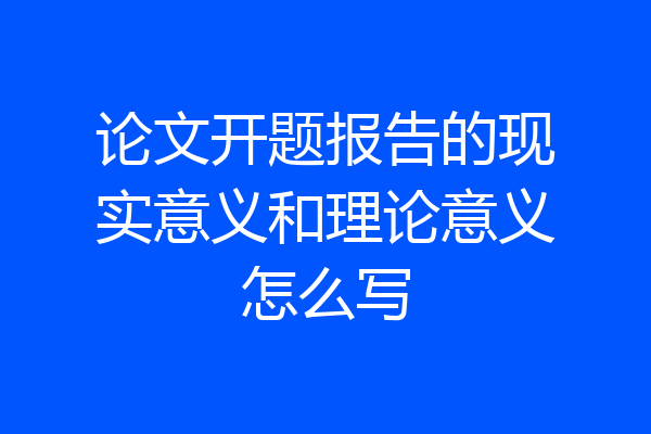 论文开题报告的现实意义和理论意义怎么写