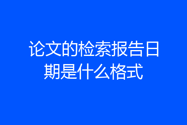 论文的检索报告日期是什么格式