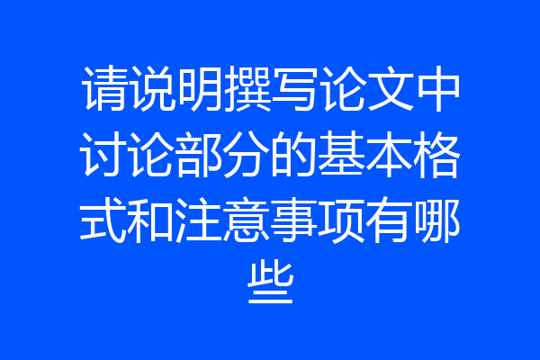 请说明撰写论文中讨论部分的基本格式和注意事项有哪些