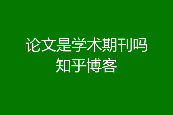 论文是学术期刊吗知乎博客