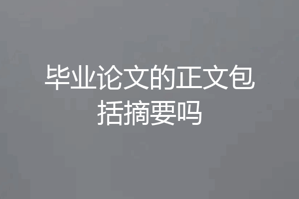 毕业论文的正文包括摘要吗