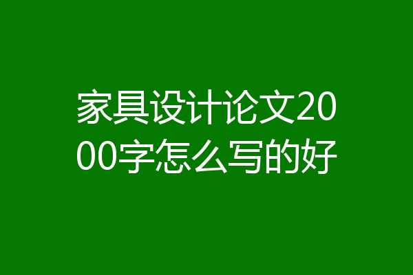 家具设计论文2000字怎么写的好