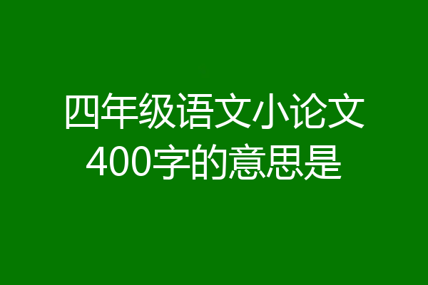 四年级语文小论文400字的意思是