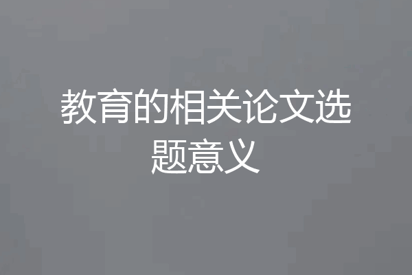 教育的相关论文选题意义