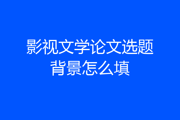 影视文学论文选题背景怎么填