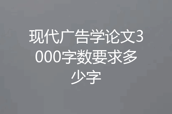现代广告学论文3000字数要求多少字