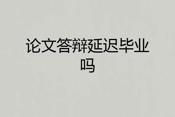 论文答辩延迟毕业吗