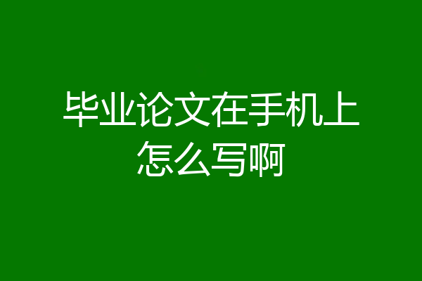 毕业论文在手机上怎么写啊