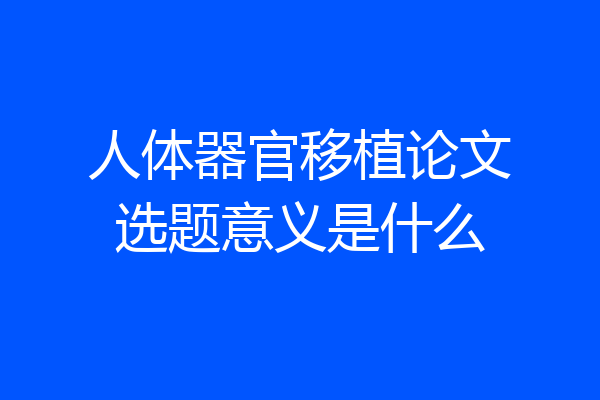 人体器官移植论文选题意义是什么