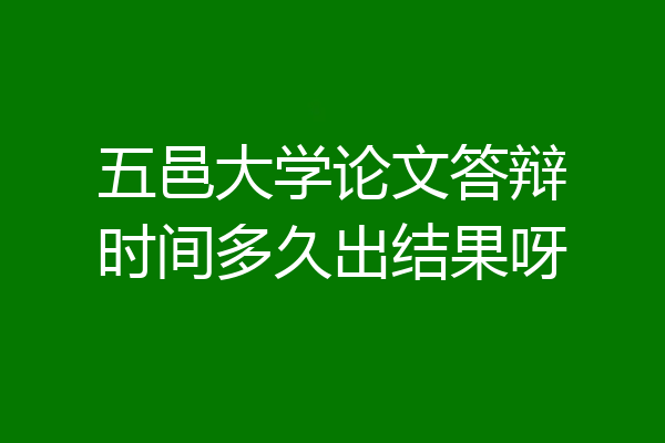 五邑大学论文答辩时间多久出结果呀