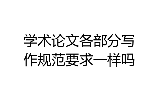 学术论文各部分写作规范要求一样吗