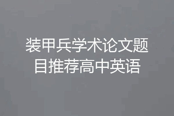 装甲兵学术论文题目推荐高中英语