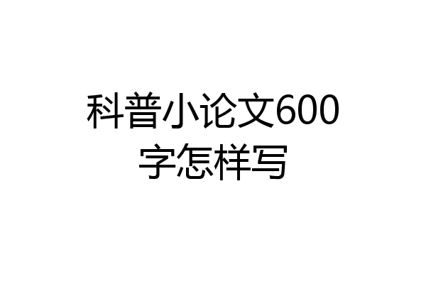 科普小论文600字怎样写