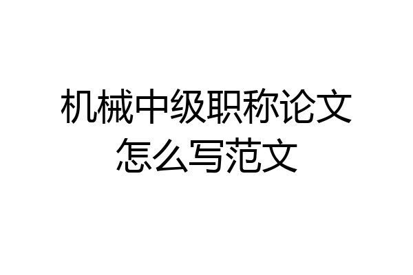 机械中级职称论文怎么写范文