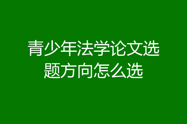 青少年法学论文选题方向怎么选