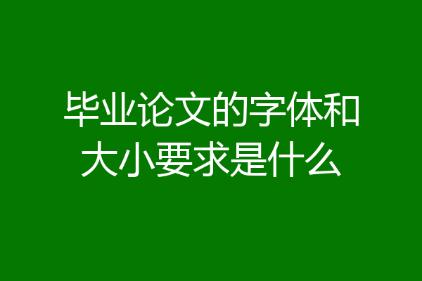 毕业论文的字体和大小要求是什么