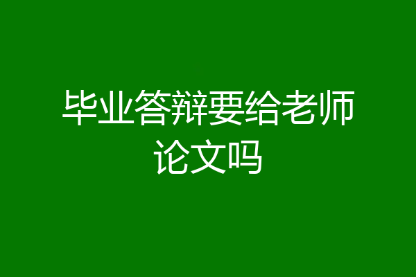 毕业答辩要给老师论文吗