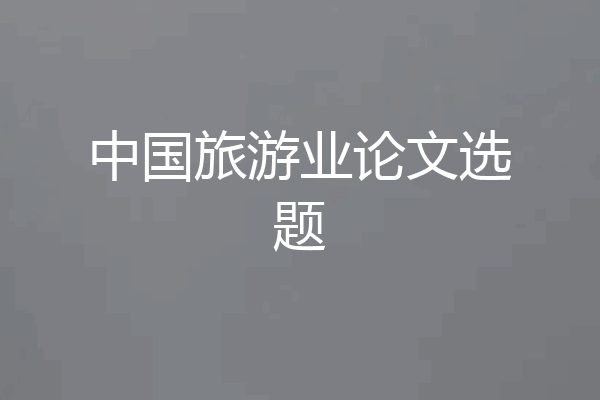 中国旅游业论文选题
