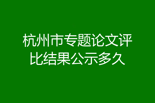 杭州市专题论文评比结果公示多久