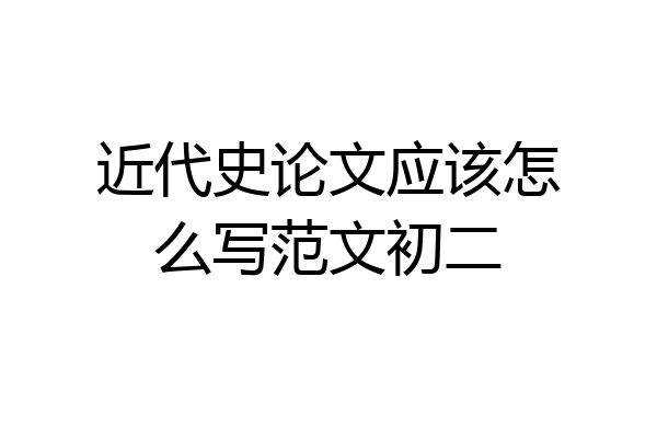 近代史论文应该怎么写范文初二