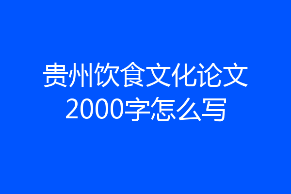 贵州饮食文化论文2000字怎么写