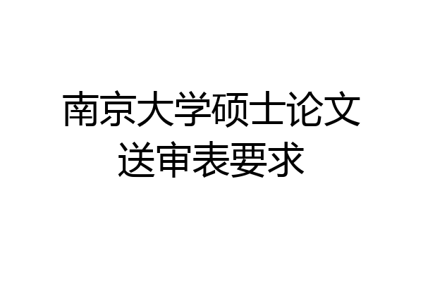 南京大学硕士论文送审表要求